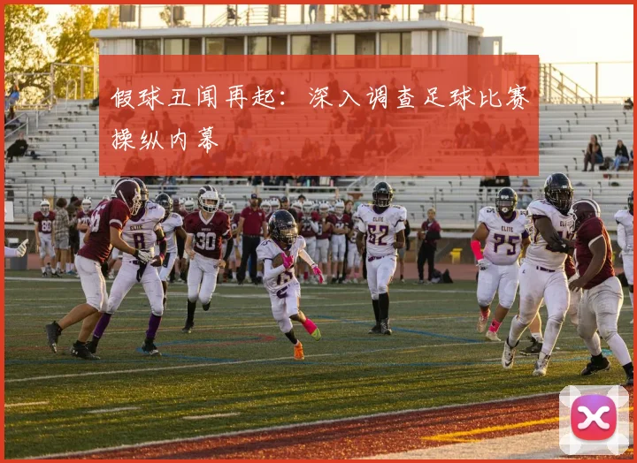 假球丑闻再起:深入调查足球比赛操纵内幕