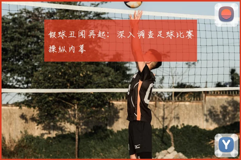 假球丑闻再起:深入调查足球比赛操纵内幕
