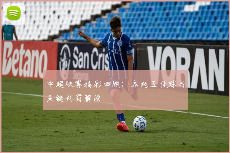 中超联赛精彩回顾：本轮五佳球与关键判罚解读