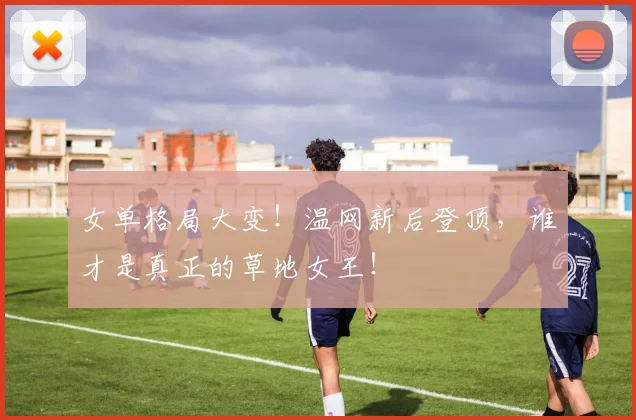 女单格局大变!温网新后登顶,谁才是真正的草地女王!