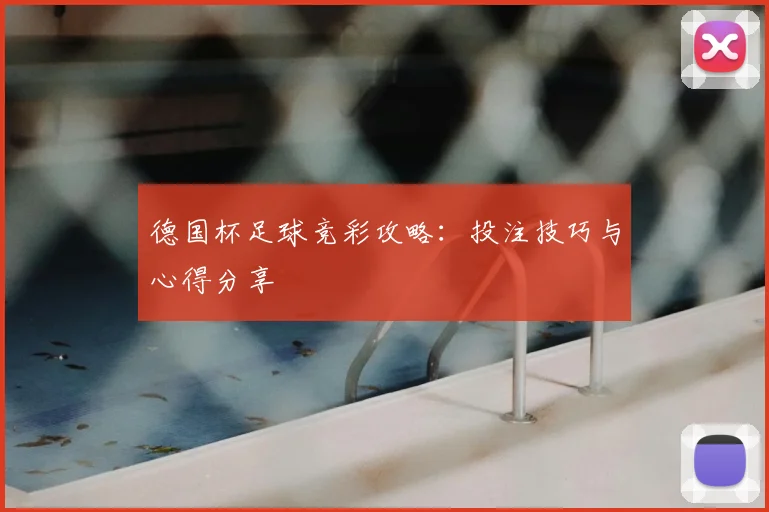 德国杯足球竞彩攻略:投注技巧与心得分享