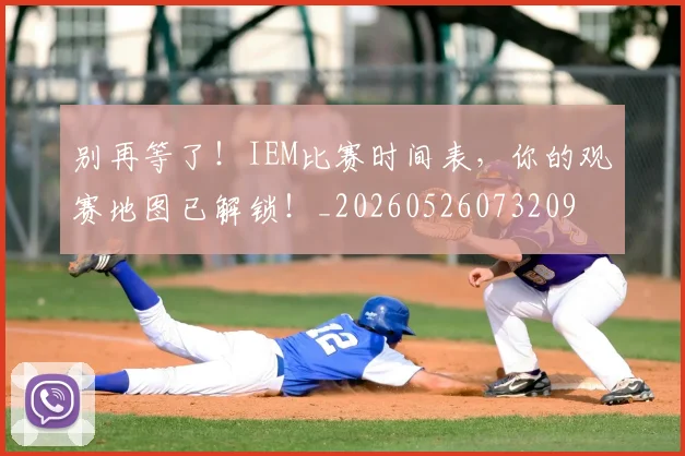别再等了!IEM比赛时间表,你的观赛地图已解锁!_20260526073209