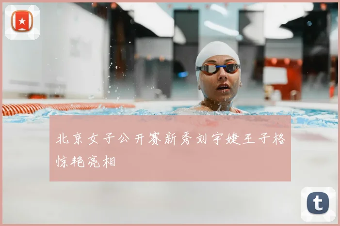 北京女子公开赛新秀刘宇婕王子格惊艳亮相