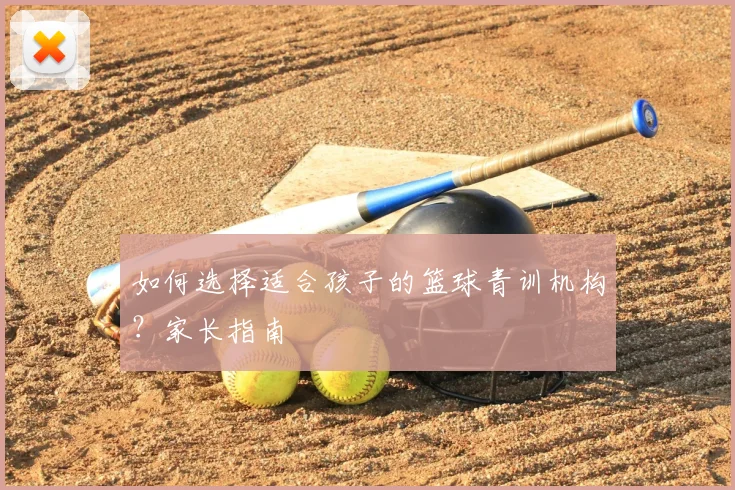 如何选择适合孩子的篮球青训机构？家长指南