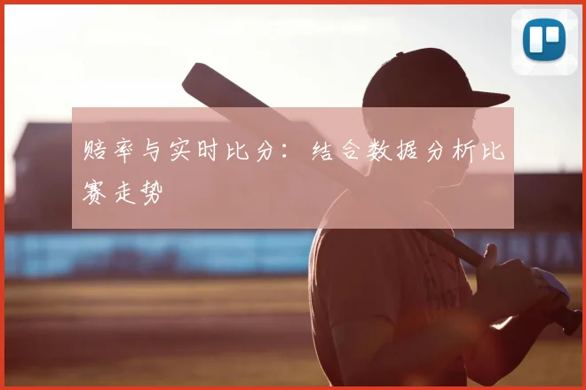 赔率与实时比分:结合数据分析比赛走势