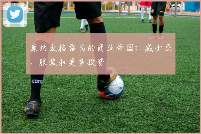 康纳麦格雷戈的商业帝国：威士忌、服装和更多投资