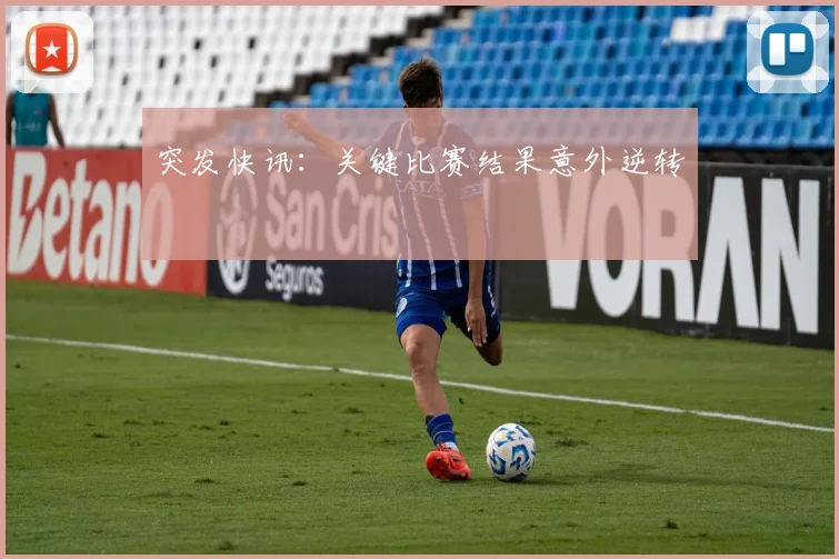 突发快讯：关键比赛结果意外逆转