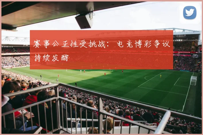 赛事公正性受挑战：电竞博彩争议持续发酵