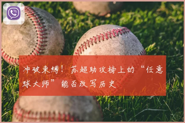 冲破束缚！苏超助攻榜上的“任意球大师”能否改写历史