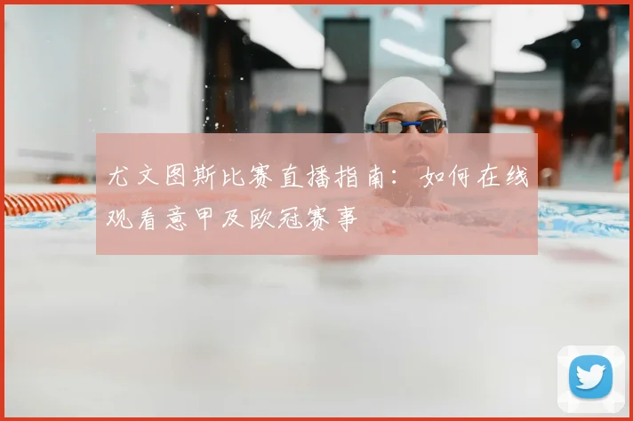 尤文图斯比赛直播指南：如何在线观看意甲及欧冠赛事