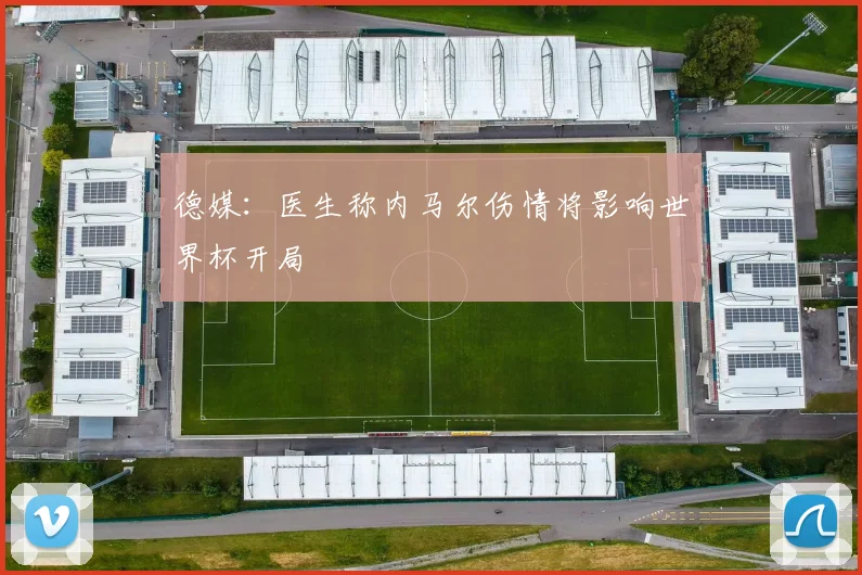 德媒:医生称内马尔伤情将影响世界杯开局