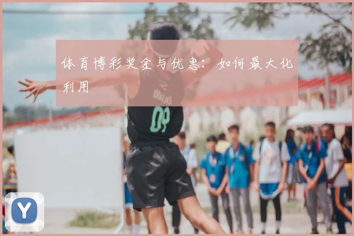 体育博彩奖金与优惠：如何最大化利用