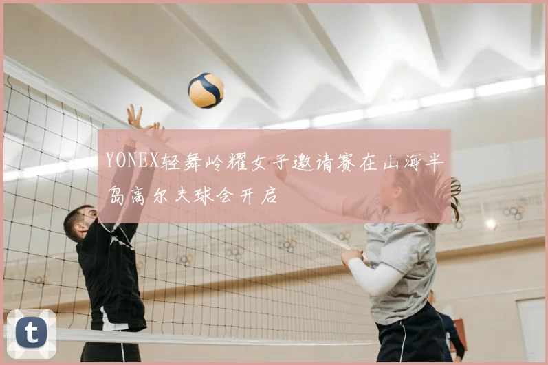 YONEX轻舞岭耀女子邀请赛在山海半岛高尔夫球会开启