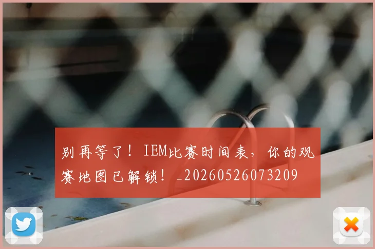 别再等了！IEM比赛时间表，你的观赛地图已解锁！_20260526073209
