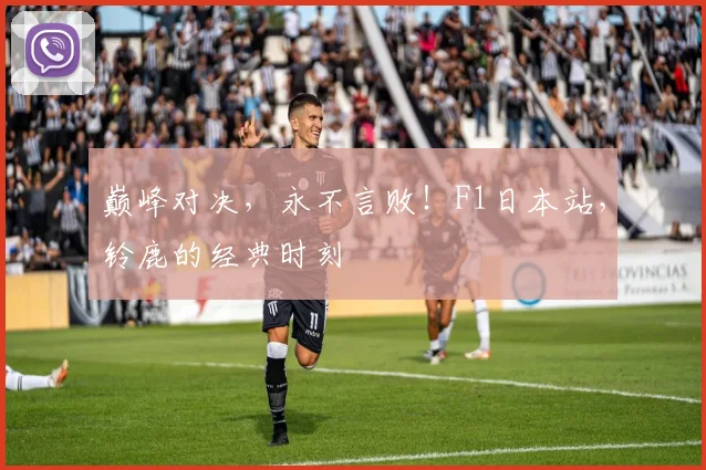 巅峰对决，永不言败！F1日本站，铃鹿的经典时刻
