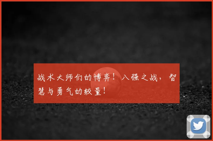 战术大师们的博弈！八强之战，智慧与勇气的较量！