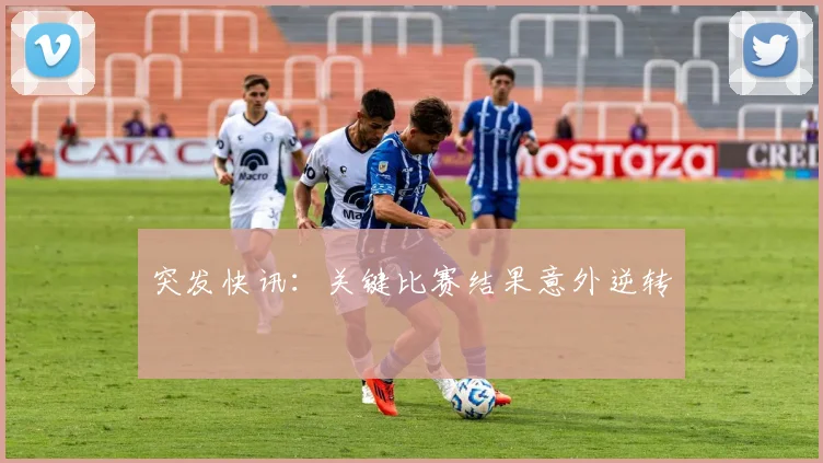 突发快讯：关键比赛结果意外逆转