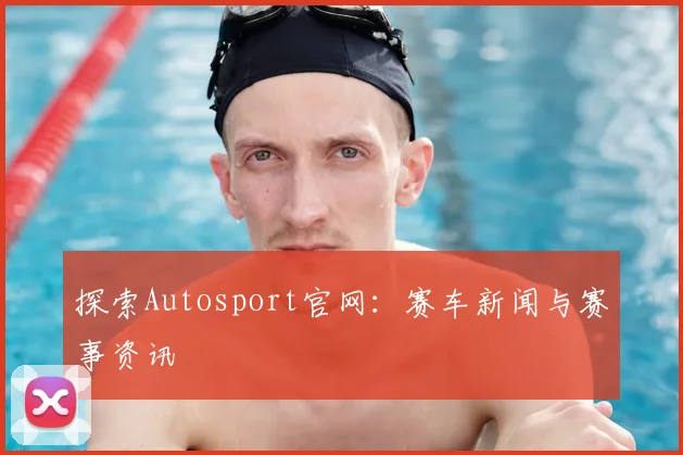 探索Autosport官网：赛车新闻与赛事资讯