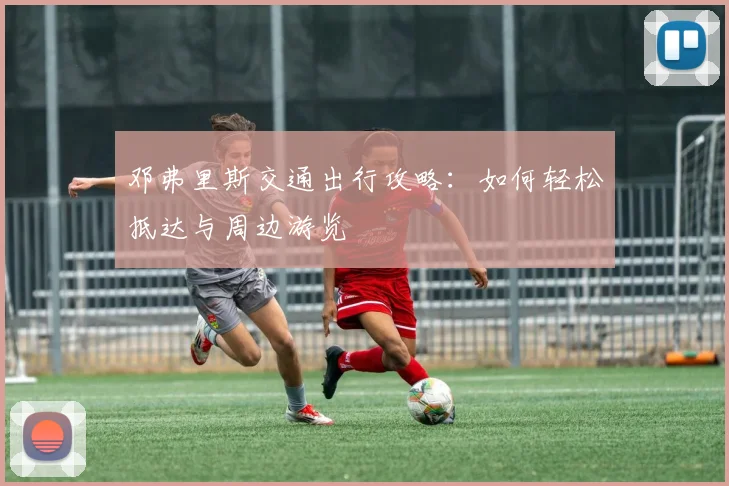 邓弗里斯交通出行攻略:如何轻松抵达与周边游览